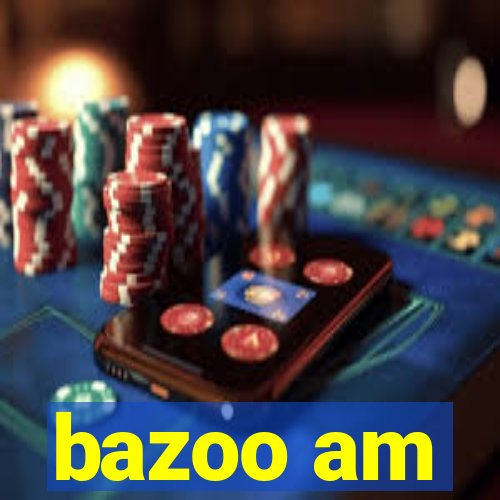 bazoo am